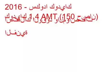 2016 - سكودا كودياك
كودياك 1.4 AMT (150 حصان) استهلاك الوقود والمواصفات الفنية