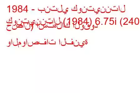 1984 - بنتلي كونتيننتال
كونتيننتال (1984) 6.75i (240 حصان) استهلاك الوقود والمواصفات الفنية