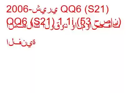 2006-شيري QQ6 (S21)
QQ6 (S21) 1.1i (53 حصان) استهلاك الوقود والمواصفات الفنية