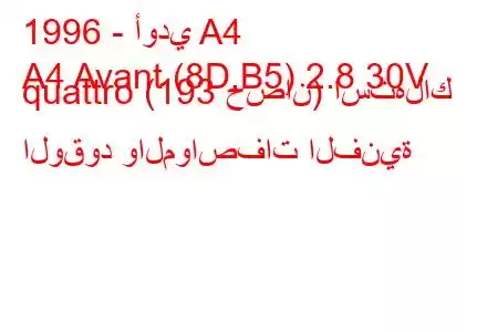 1996 - أودي A4
A4 Avant (8D,B5) 2.8 30V quattro (193 حصان) استهلاك الوقود والمواصفات الفنية