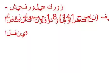 - شيفروليه كروز
كروز كومبي 1.8 (141 حصان) في استهلاك الوقود والمواصفات الفنية