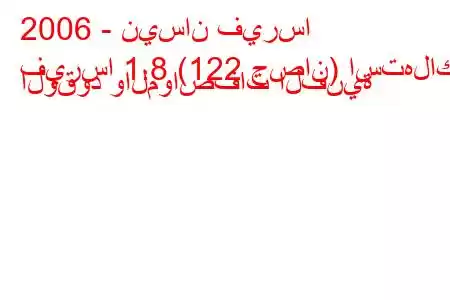 2006 - نيسان فيرسا
فيرسا 1.8 (122 حصان) استهلاك الوقود والمواصفات الفنية