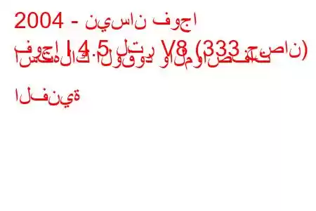 2004 - نيسان فوجا
فوجا I 4.5 لتر V8 (333 حصان) استهلاك الوقود والمواصفات الفنية