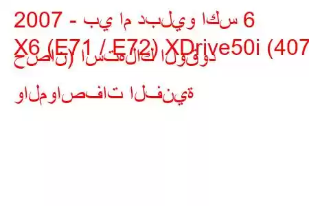 2007 - بي ام دبليو اكس 6
X6 (E71 / E72) XDrive50i (407 حصان) استهلاك الوقود والمواصفات الفنية