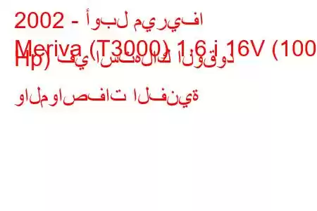 2002 - أوبل ميريفا
Meriva (T3000) 1.6 i 16V (100 Hp) في استهلاك الوقود والمواصفات الفنية