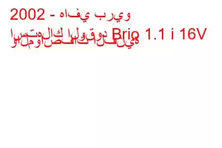 2002 - هافي بريو
استهلاك الوقود Brio 1.1 i 16V والمواصفات الفنية