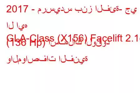 2017 - مرسيدس بنز الفئة- جي ال ايه
GLA-Class (X156) Facelift 2.1d (136 Hp) استهلاك الوقود والمواصفات الفنية