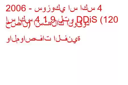 2006 - سوزوكي اس اكس 4
إس إكس 4 1.9 لتر DDiS (120 حصان) استهلاك الوقود والمواصفات الفنية