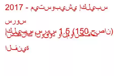 2017 - ميتسوبيشي إكليبس سروس
إكليبس سروس 1.5 (150 حصان) استهلاك الوقود والمواصفات الفنية