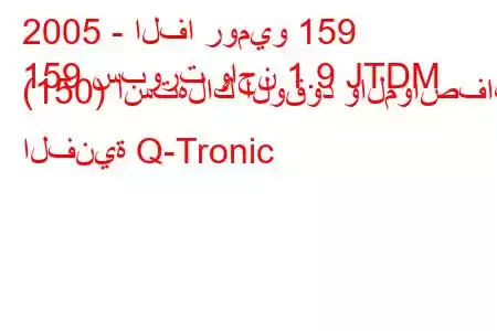 2005 - الفا روميو 159
159 سبورت واجن 1.9 JTDM (150) استهلاك الوقود والمواصفات الفنية Q-Tronic