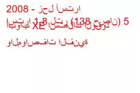 2008 - زحل أسترا
استرا 1.8 لتر (138 حصان) 5 أبواب XE استهلاك الوقود والمواصفات الفنية