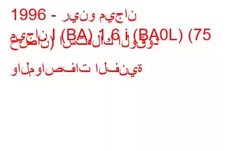 1996 - رينو ميجان
ميجان I (BA) 1.6 i (BA0L) (75 حصان) استهلاك الوقود والمواصفات الفنية