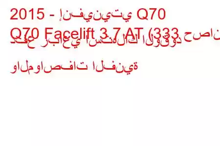 2015 - إنفينيتي Q70
Q70 Facelift 3.7 AT (333 حصان) دفع رباعي استهلاك الوقود والمواصفات الفنية