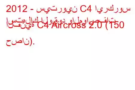 2012 - سيتروين C4 ايركروس
استهلاك الوقود والمواصفات الفنية C4 Aircross 2.0 (150 حصان).