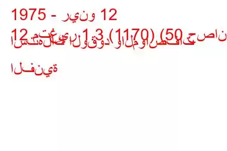 1975 - رينو 12
12 متغير 1.3 (1170) (50 حصان) استهلاك الوقود والمواصفات الفنية