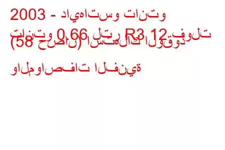 2003 - دايهاتسو تانتو
تانتو 0.66 لتر R3 12 فولت (58 حصان) استهلاك الوقود والمواصفات الفنية