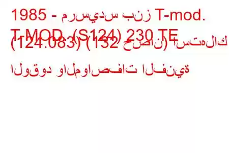 1985 - مرسيدس بنز T-mod.
T-MOD. (S124) 230 TE (124.083) (132 حصان) استهلاك الوقود والمواصفات الفنية