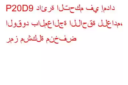 P20D9 دائرة التحكم في إمداد الوقود بالمعالجة اللاحقة للعادم، رمز مشكلة منخفض