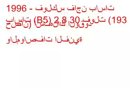 1996 - فولكس فاجن باسات
باسات (B5) 2.8 30 فولت (193 حصان) استهلاك الوقود والمواصفات الفنية