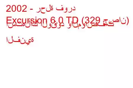 2002 - رحلة فورد
Excursion 6.0 TD (329 حصان) استهلاك الوقود والمواصفات الفنية