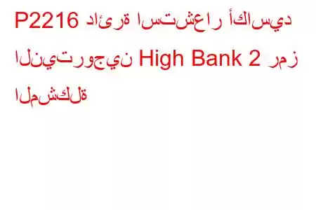 P2216 دائرة استشعار أكاسيد النيتروجين High Bank 2 رمز المشكلة