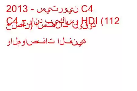 2013 - سيتروين C4
C4 جراند بيكاسو HDI (112 حصان) استهلاك الوقود والمواصفات الفنية