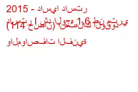 2015 - داسيا داستر
داستر I شد الوجه 1.6 طن متري (114 حصان) استهلاك الوقود والمواصفات الفنية