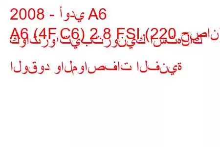 2008 - أودي A6
A6 (4F,C6) 2.8 FSI (220 حصان) كواترو تيبترونيك استهلاك الوقود والمواصفات الفنية