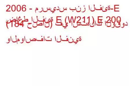 2006 - مرسيدس بنز الفئة-E
ضاغط الفئة E (W211) E 200 (184 حصان) في استهلاك الوقود والمواصفات الفنية