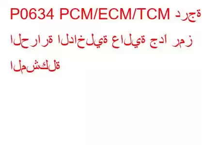 P0634 PCM/ECM/TCM درجة الحرارة الداخلية عالية جدًا رمز المشكلة