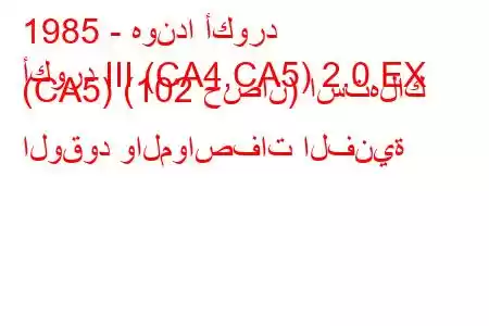 1985 - هوندا أكورد
أكورد III (CA4,CA5) 2.0 EX (CA5) (102 حصان) استهلاك الوقود والمواصفات الفنية