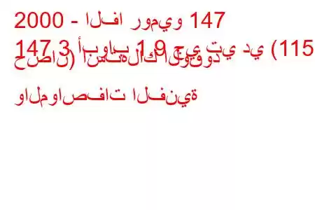 2000 - الفا روميو 147
147 3 أبواب 1.9 جي تي دي (115 حصان) استهلاك الوقود والمواصفات الفنية