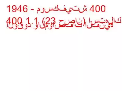 1946 - موسكفيتش 400
400 1.1 (23 حصان) استهلاك الوقود والمواصفات الفنية