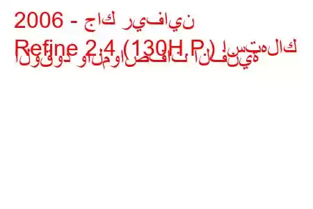 2006 - جاك ريفاين
Refine 2.4 (130H.P.) استهلاك الوقود والمواصفات الفنية