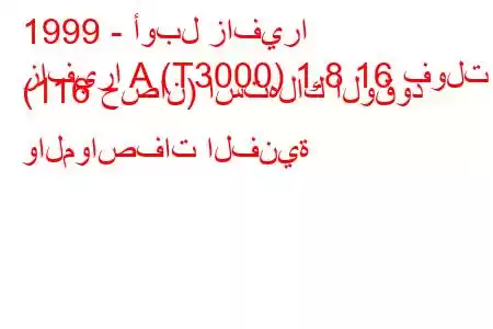 1999 - أوبل زافيرا
زافيرا A (T3000) 1.8 16 فولت (116 حصان) استهلاك الوقود والمواصفات الفنية