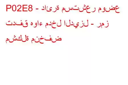 P02E8 - دائرة مستشعر موضع تدفق هواء مدخل الديزل - رمز مشكلة منخفض