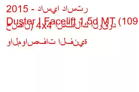 2015 - داسيا داستر
Duster I Facelift 1.5d MT (109 حصان) 4x4 استهلاك الوقود والمواصفات الفنية