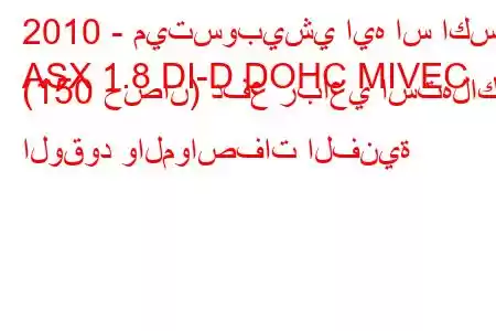 2010 - ميتسوبيشي ايه اس اكس
ASX 1.8 DI-D DOHC MIVEC (150 حصان) دفع رباعي استهلاك الوقود والمواصفات الفنية