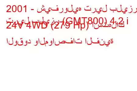 2001 - شيفروليه تريل بليزر
تريل بليزر (GMT800) 4.2 i 24V 4WD (279 Hp) استهلاك الوقود والمواصفات الفنية