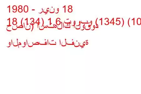 1980 - رينو 18
18 (134) 1.6 توربو (1345) (109 حصان) استهلاك الوقود والمواصفات الفنية