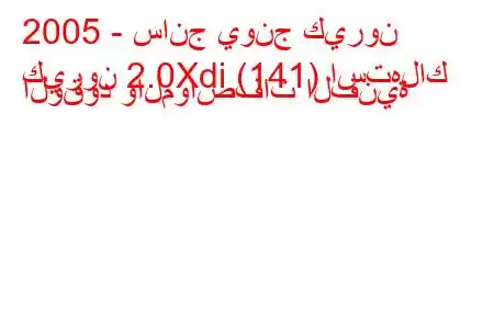 2005 - سانج يونج كيرون
كيرون 2.0Xdi (141) استهلاك الوقود والمواصفات الفنية