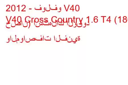 2012 - فولفو V40
V40 Cross Country 1.6 T4 (180 حصان) استهلاك الوقود والمواصفات الفنية