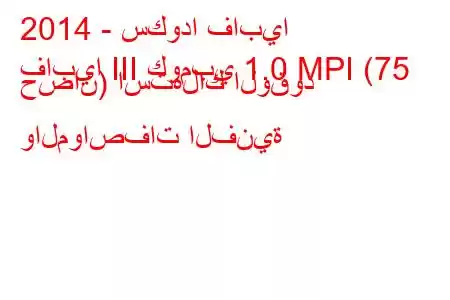 2014 - سكودا فابيا
فابيا III كومبي 1.0 MPI (75 حصان) استهلاك الوقود والمواصفات الفنية