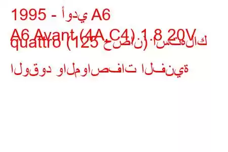 1995 - أودي A6
A6 Avant (4A,C4) 1.8 20V quattro (125 حصان) استهلاك الوقود والمواصفات الفنية