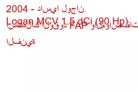 2004 - داسيا لوجان
Logan MCV 1.5 dCi (90 Hp) استهلاك الوقود FAP والمواصفات الفنية