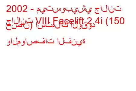 2002 - ميتسوبيشي جالانت
جالانت VIII Facelift 2.4i (150 حصان) استهلاك الوقود والمواصفات الفنية