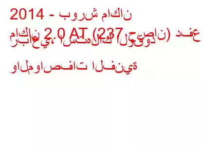 2014 - بورش ماكان
ماكان 2.0 AT (237 حصان) دفع رباعي، استهلاك الوقود والمواصفات الفنية