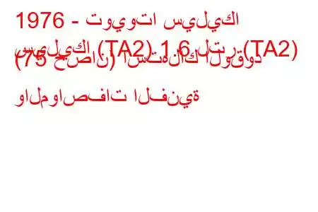 1976 - تويوتا سيليكا
سيليكا (TA2) 1.6 لتر (TA2) (75 حصان) استهلاك الوقود والمواصفات الفنية