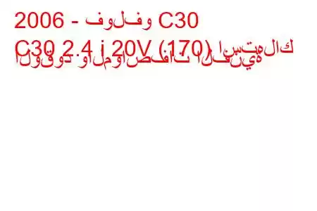 2006 - فولفو C30
C30 2.4 i 20V (170) استهلاك الوقود والمواصفات الفنية