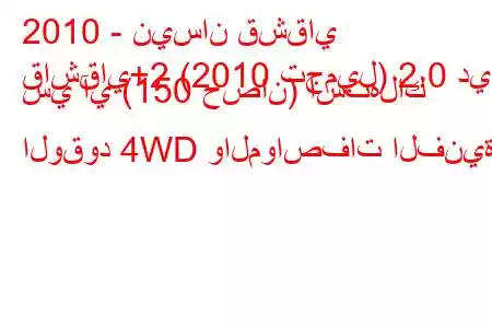 2010 - نيسان قشقاي
قاشقاي+2 (2010 تجميل) 2.0 دي سي آي (150 حصان) استهلاك الوقود 4WD والمواصفات الفنية